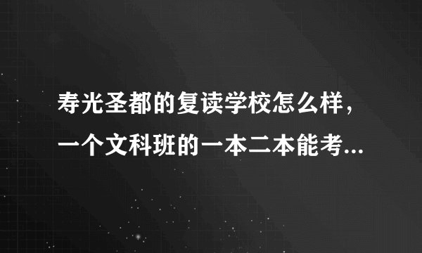 寿光圣都的复读学校怎么样，一个文科班的一本二本能考上多少，请说的具体些
