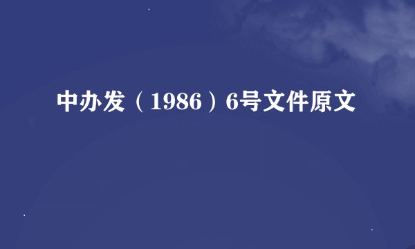 中办发（1986）6号文件原文