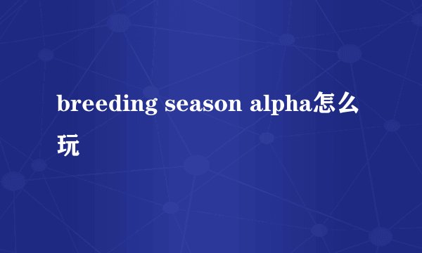 breeding season alpha怎么玩