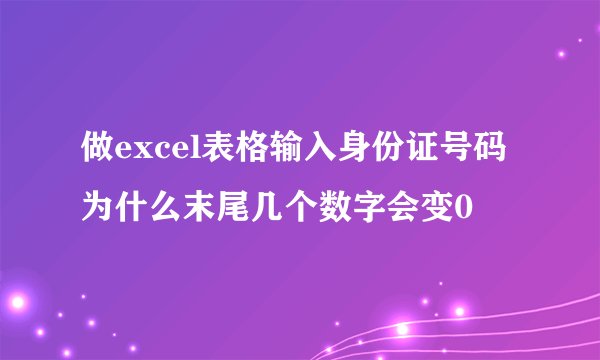 做excel表格输入身份证号码为什么末尾几个数字会变0