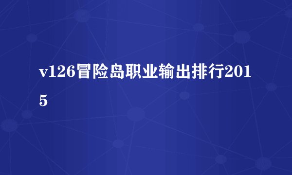 v126冒险岛职业输出排行2015