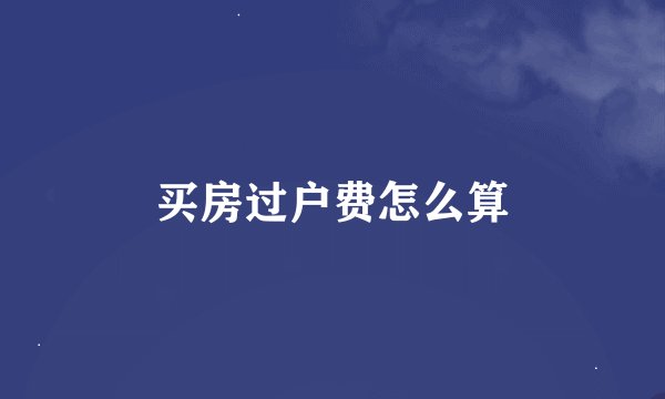 买房过户费怎么算