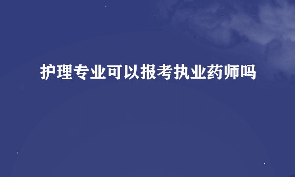 护理专业可以报考执业药师吗