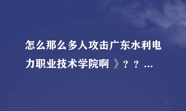 怎么那么多人攻击广东水利电力职业技术学院啊 》？？不会真那么差吧？谁能告诉我那什么专业最好？