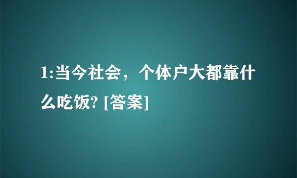 1:当今社会，个体户大都靠什么吃饭? [答案]