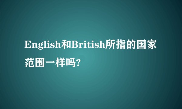 English和British所指的国家范围一样吗?