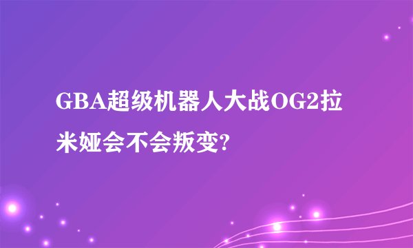 GBA超级机器人大战OG2拉米娅会不会叛变?