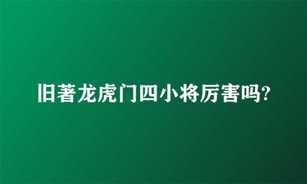 旧著龙虎门四小将厉害吗?