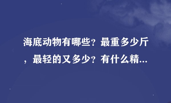 海底动物有哪些？最重多少斤，最轻的又多少？有什么精神？急需答案！要写作文啊！