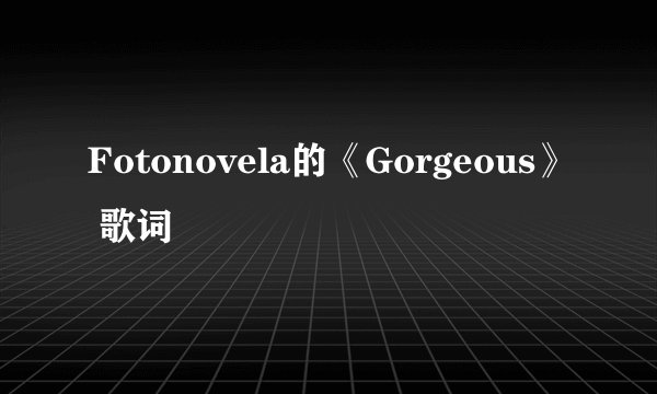 Fotonovela的《Gorgeous》 歌词
