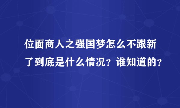 位面商人之强国梦怎么不跟新了到底是什么情况？谁知道的？