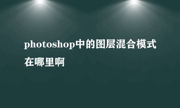 photoshop中的图层混合模式在哪里啊