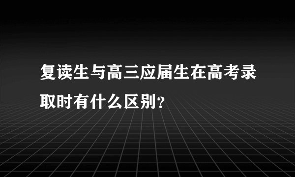 复读生与高三应届生在高考录取时有什么区别？