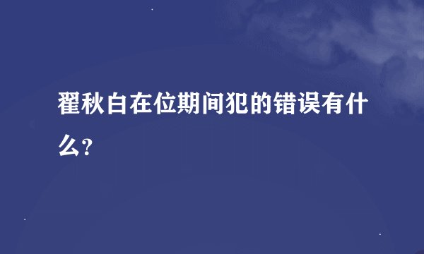 翟秋白在位期间犯的错误有什么？
