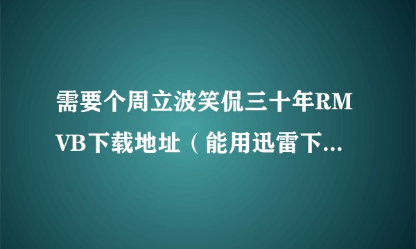 需要个周立波笑侃三十年RMVB下载地址（能用迅雷下的）（要很清晰啊）