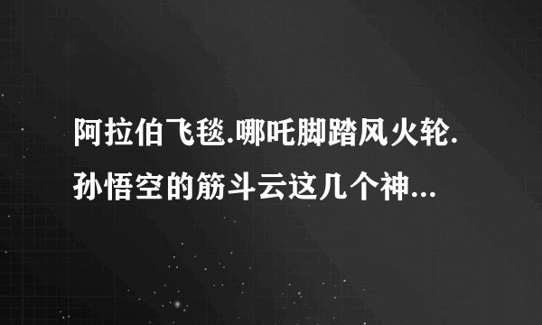 阿拉伯飞毯.哪吒脚踏风火轮.孙悟空的筋斗云这几个神话故事，简捷概括一下