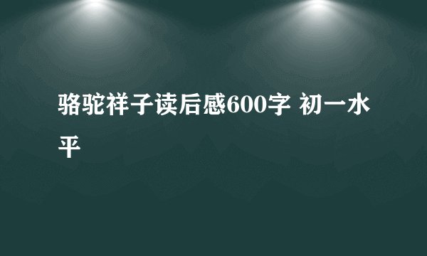 骆驼祥子读后感600字 初一水平