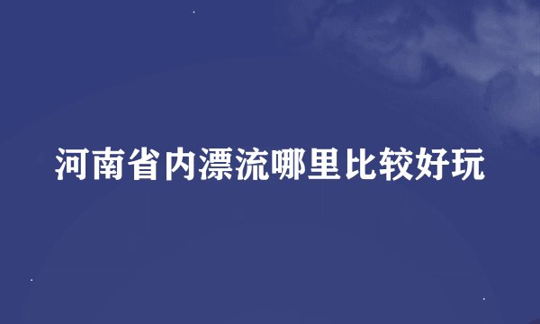 河南省内漂流哪里比较好玩