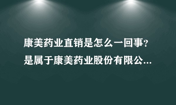 康美药业直销是怎么一回事？是属于康美药业股份有限公司的吗？那康缘药业跟康美药业有什么关系？