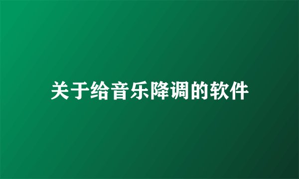 关于给音乐降调的软件