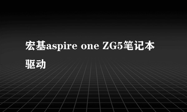 宏基aspire one ZG5笔记本驱动