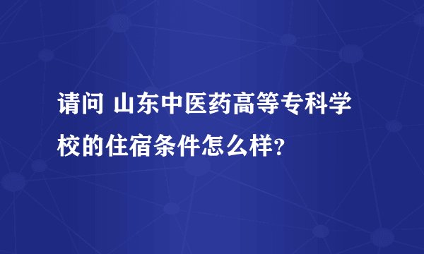 请问 山东中医药高等专科学校的住宿条件怎么样？