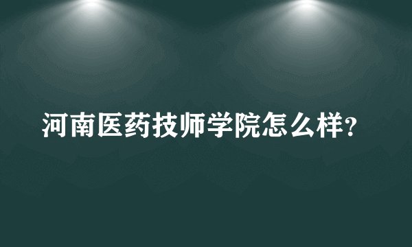 河南医药技师学院怎么样？