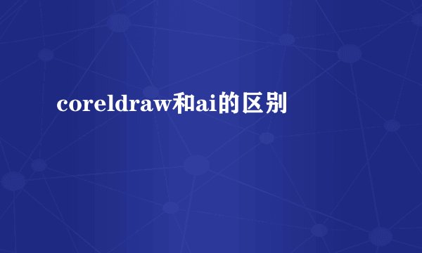 coreldraw和ai的区别
