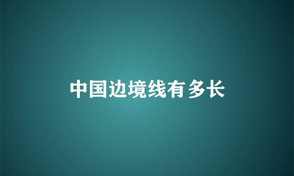 中国边境线有多长