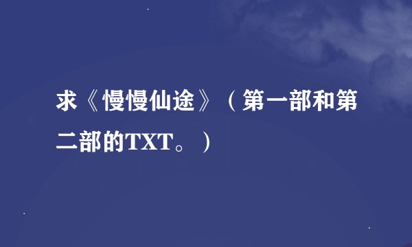 求《慢慢仙途》（第一部和第二部的TXT。）