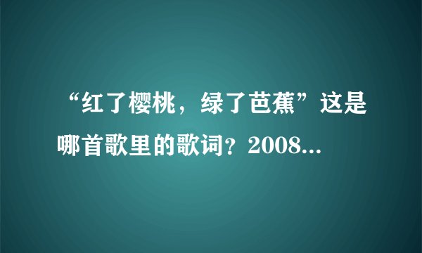 “红了樱桃，绿了芭蕉”这是哪首歌里的歌词？2008年听到的，但不知道歌名，现在好想听啊，