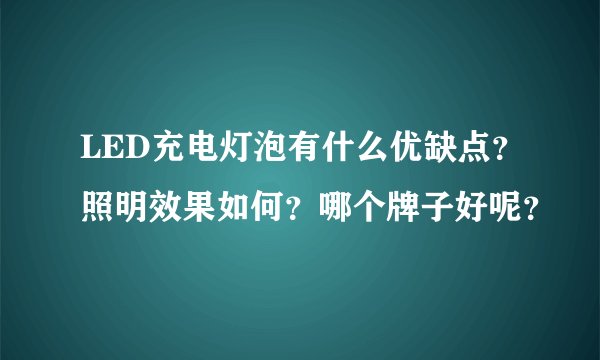 LED充电灯泡有什么优缺点？照明效果如何？哪个牌子好呢？