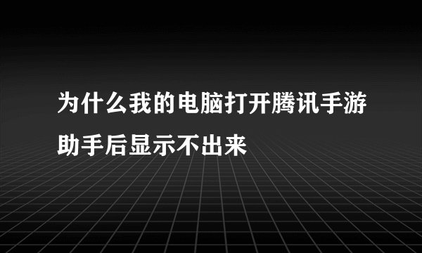 为什么我的电脑打开腾讯手游助手后显示不出来