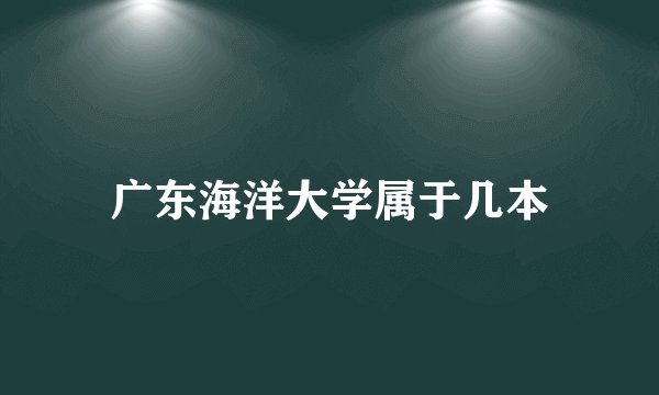 广东海洋大学属于几本