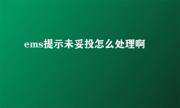 ems提示未妥投怎么处理啊