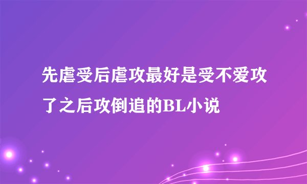 先虐受后虐攻最好是受不爱攻了之后攻倒追的BL小说