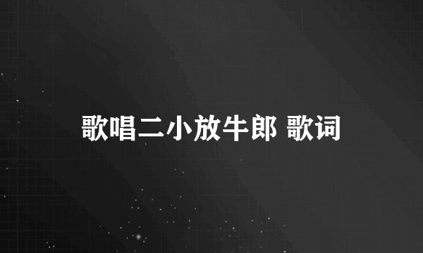 歌唱二小放牛郎 歌词
