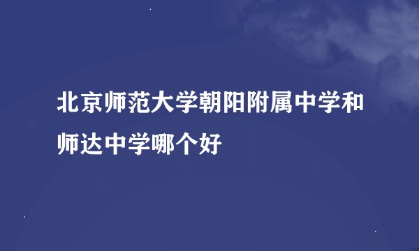 北京师范大学朝阳附属中学和师达中学哪个好