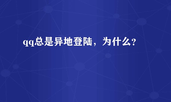 qq总是异地登陆，为什么？