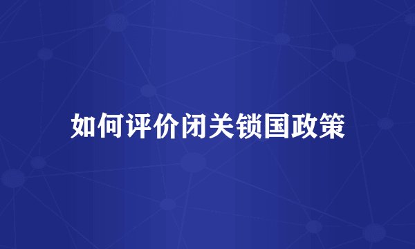 如何评价闭关锁国政策