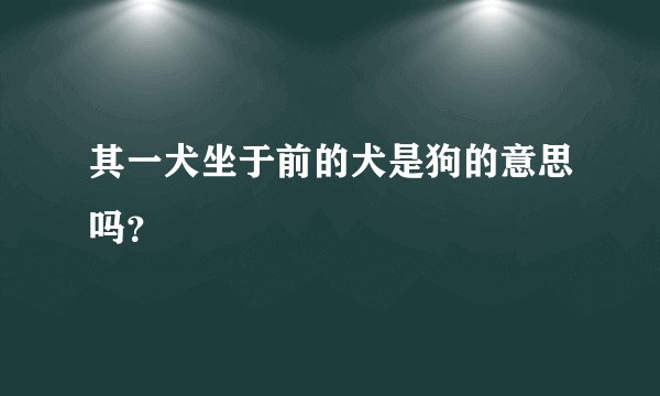 其一犬坐于前的犬是狗的意思吗？