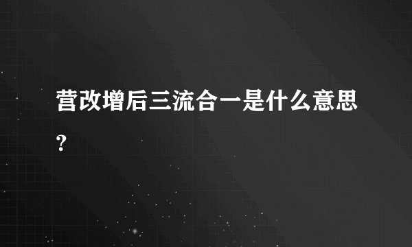 营改增后三流合一是什么意思？
