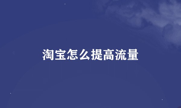 淘宝怎么提高流量