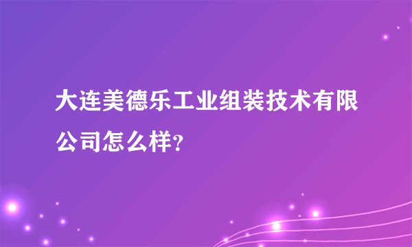 大连美德乐工业组装技术有限公司怎么样？