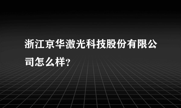 浙江京华激光科技股份有限公司怎么样？