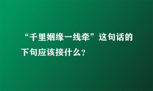 “千里姻缘一线牵”这句话的下句应该接什么？