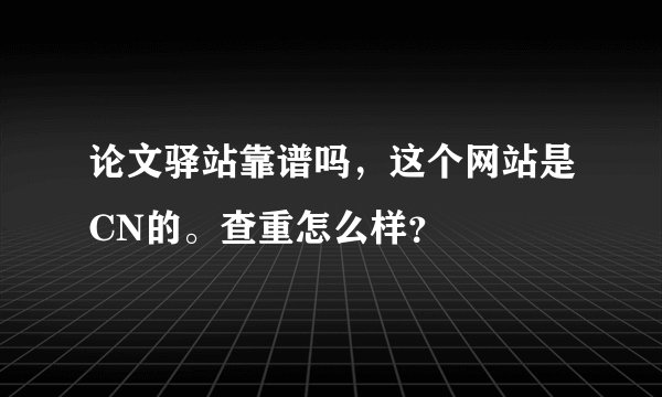 论文驿站靠谱吗，这个网站是CN的。查重怎么样？