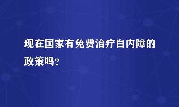 现在国家有免费治疗白内障的政策吗？