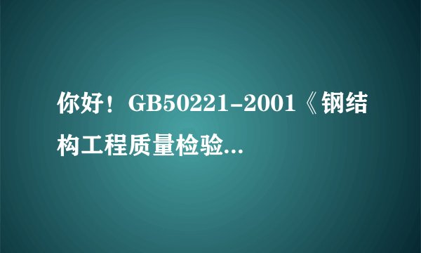你好！GB50221-2001《钢结构工程质量检验评定标准》有不是吧？