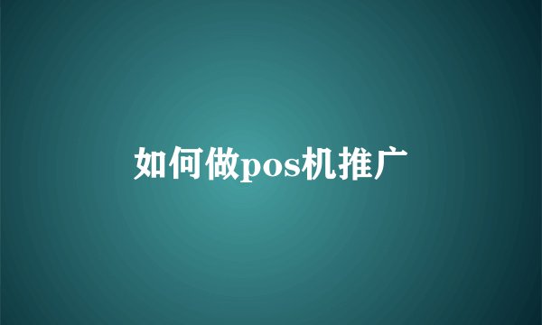 如何做pos机推广